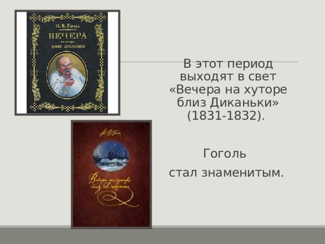  В этот период выходят в свет «Вечера на хуторе близ Диканьки» (1831-1832). Гоголь стал знаменитым. 
