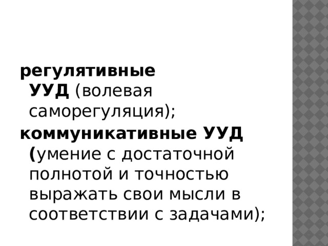 регулятивные УУД  (волевая саморегуляция);  коммуникативные УУД ( умение с достаточной полнотой и точностью выражать свои мысли в соответствии с задачами);  
