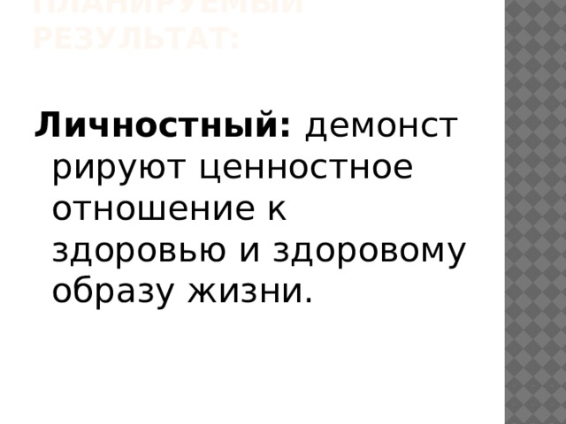 Планируемый результат:   Личностный:  демонстрируют ценностное отношение к здоровью и здоровому образу жизни. 