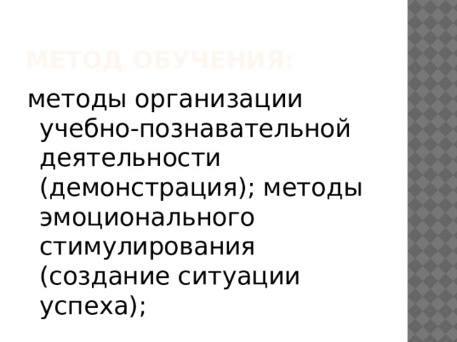 Метод обучения:  методы организации учебно-познавательной деятельности (демонстрация); методы эмоционального стимулирования (создание ситуации успеха); 