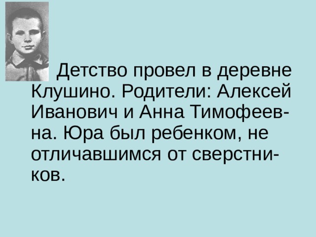  Детство провел в деревне Клушино. Родители: Алексей Иванович и Анна Тимофеев-на. Юра был ребенком, не отличавшимся от сверстни-ков.   