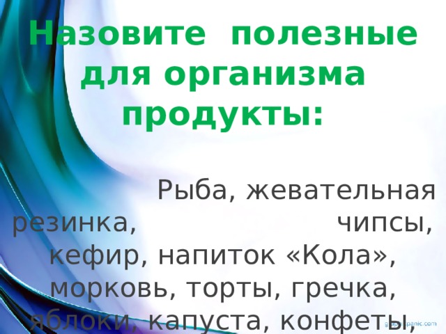 Назовите полезные для организма продукты:  Рыба, жевательная резинка, чипсы, кефир, напиток «Кола», морковь, торты, гречка, яблоки, капуста, конфеты, геркулес. 