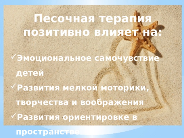 Песочная терапия позитивно влияет на:  Эмоциональное самочувствие детей Развития мелкой моторики, творчества и воображения Развития ориентировке в пространстве Умение работать по интсрукции 