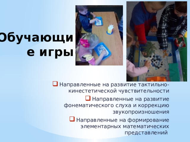 Обучающие игры Направленные на развитие тактильно-кинестетической чувствительности Направленные на развитие фонематического слуха и коррекцию звукопроизношения Направленные на формирование элементарных математических представлений 