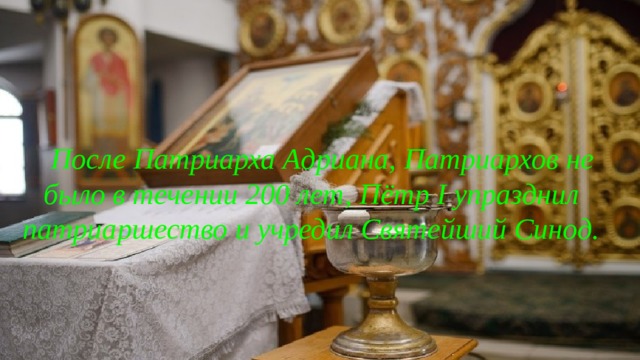  После Патриарха Адриана, Патриархов не было в течении 200 лет, Пётр I упразднил патриаршество и учредил Святейший Синод. 