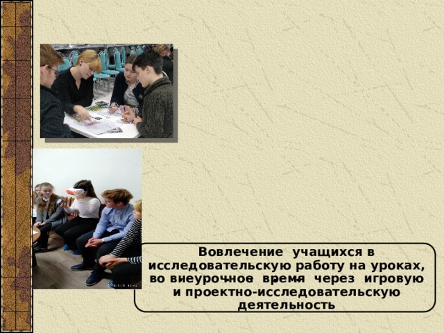 Вовлечение учащихся в исследовательскую работу на уроках, во внеурочное время через игровую и проектно-исследовательскую деятельность 