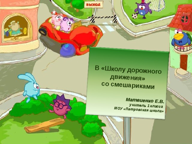   В «Школу дорожного движения»  со смешариками  Матвиенко Е.В. учитель 1 класса МОУ «Петровская школа»  