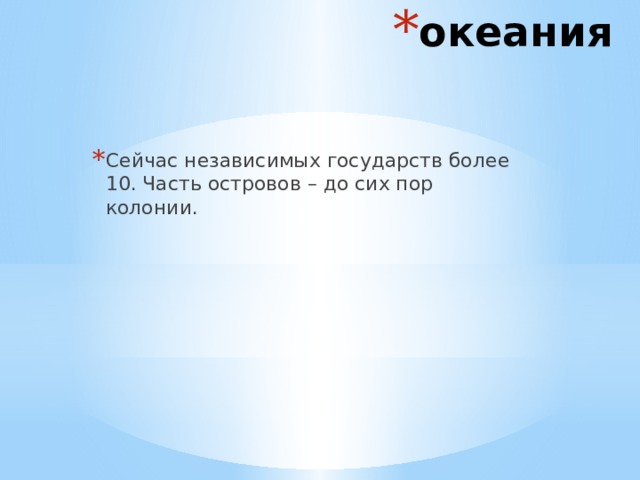 океания Сейчас независимых государств более 10. Часть островов – до сих пор колонии. 