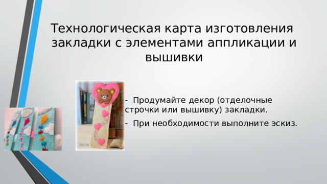 Технологическая карта изготовления  закладки с элементами аппликации и вышивки - Продумайте декор (отделочные строчки или вышивку) закладки. - При необходимости выполните эскиз. 