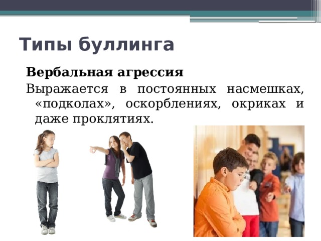 Типы буллинга Вербальная агрессия Выражается в постоянных насмешках, «подколах», оскорблениях, окриках и даже проклятиях. 