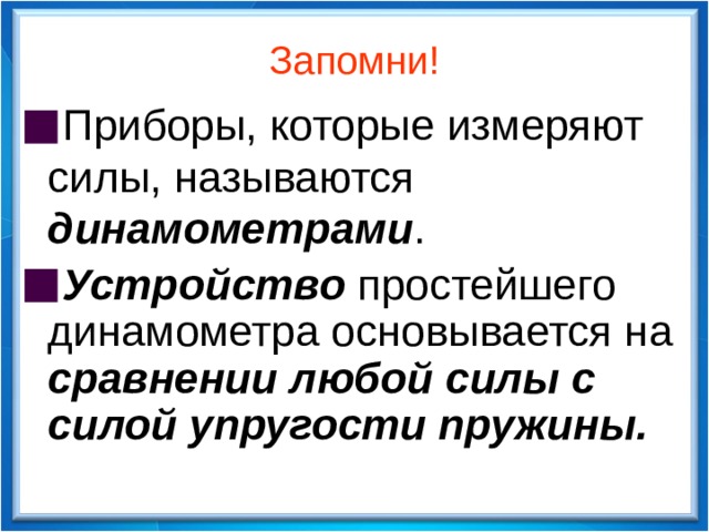 Запомни! Приборы, которые измеряют силы, называются динамометрами . Устройство простейшего динамометра основывается на сравнении любой силы с силой упругости пружины.  