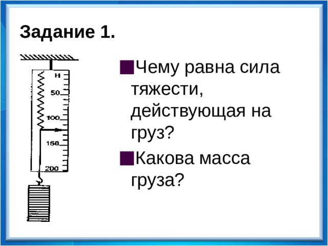 Задание 1. Чему равна сила тяжести, действующая на груз? Какова масса груза?  