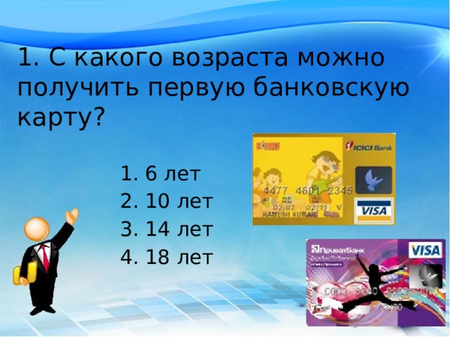 1. С какого возраста можно получить первую банковскую карту? 6 лет 10 лет 14 лет 18 лет 