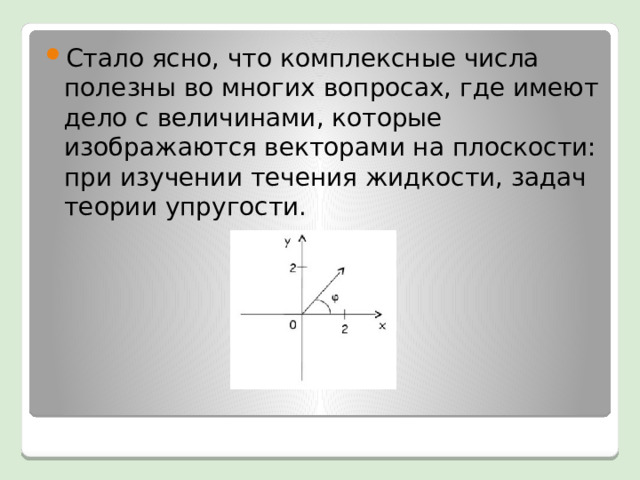 Стало ясно, что комплексные числа полезны во многих вопросах, где имеют дело с величинами, которые изображаются векторами на плоскости: при изучении течения жидкости, задач теории упругости. 