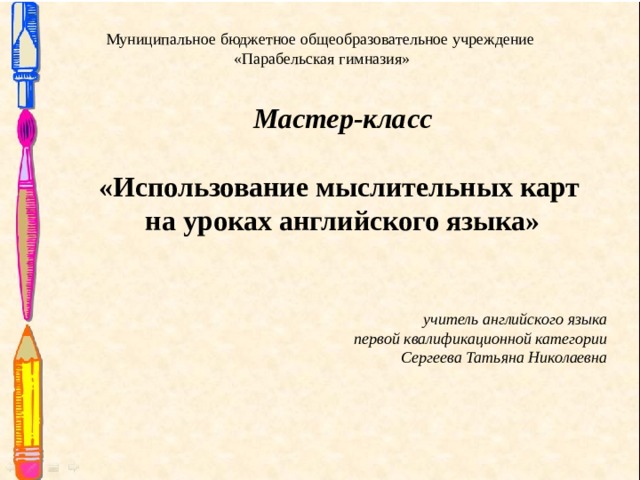 Муниципальное бюджетное общеобразовательное учреждение  «Парабельская гимназия»  Мастер-класс  «Использование мыслительных карт на уроках английского языка» учитель английского языка  первой квалификационной категории Сергеева Татьяна Николаевна 