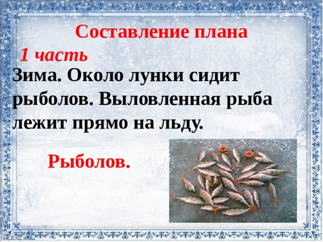 Составление плана 1 часть Зима. Около лунки сидит рыболов. Выловленная рыба лежит прямо на льду. Рыболов. 