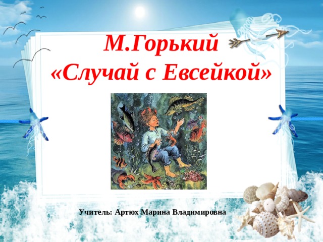 М.Горький  «Случай с Евсейкой» Учитель: Артюх Марина Владимировна 