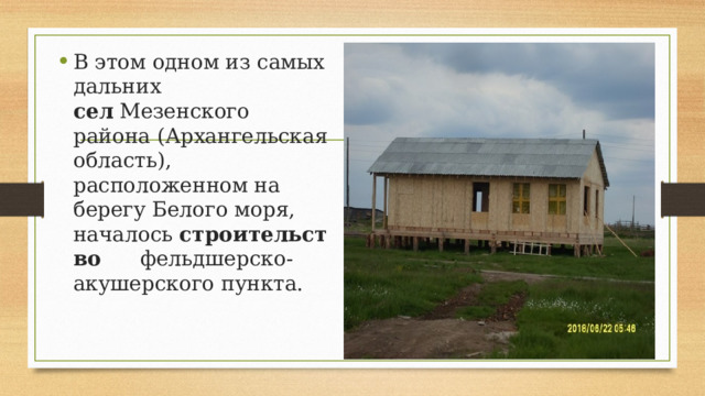 В этом одном из самых дальних сел  Мезенского района (Архангельская область), расположенном на берегу Белого моря, началось  строительство   фельдшерско-акушерского пункта. 