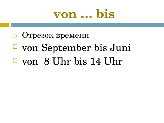 von … bis Отрезок времени von September bis Juni von 8 Uhr bis 14 Uhr 