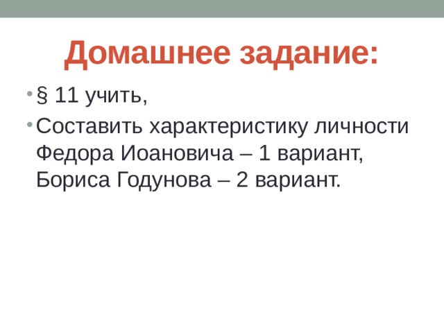 Домашнее задание: § 11 учить, Составить характеристику личности Федора Иоановича – 1 вариант, Бориса Годунова – 2 вариант. 