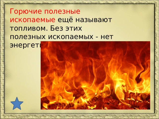 Горючие полезные ископаемые ещё называют топливом. Без этих полезных ископаемых - нет энергетики. 