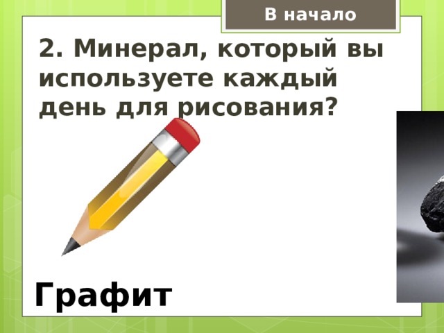 В начало 2. Минерал, который вы используете каждый день для рисования? Вставить карандаш Графит  