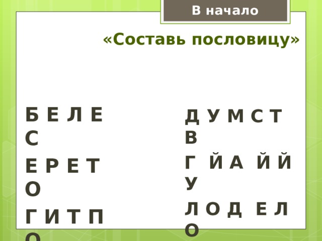 В начало «Составь пословицу» Б Е Л Е С Е Р Е Т О Г И Т П О ! А Р А Ж Д У М С Т В Г Й А Й Й У Л О Д Е Л О А Б О Л А К Л Ь Н Ь Н О 