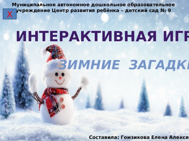 Муниципальное автономное дошкольное образовательное учреждение Центр развития ребёнка – детский сад № 9 Х Интерактивная игра «Зимние загадки» Составила: Гомзикова Елена Алексеевна 