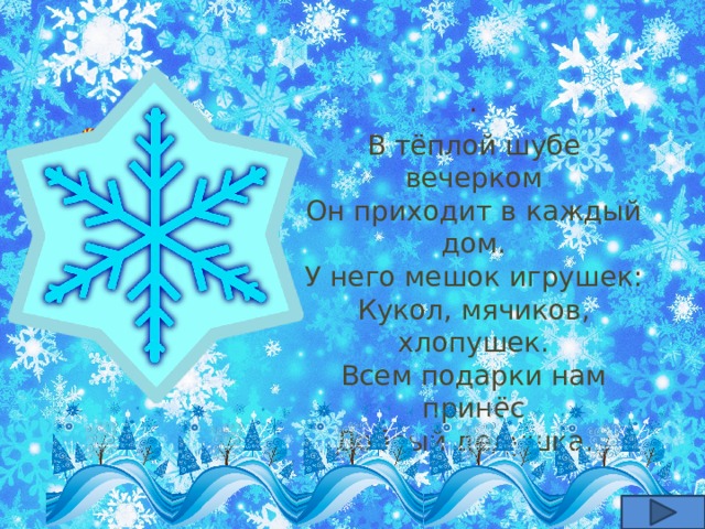 . В тёплой шубе вечерком Он приходит в каждый дом.  У него мешок игрушек:  Кукол, мячиков, хлопушек.  Всем подарки нам принёс  Добрый дедушка… 