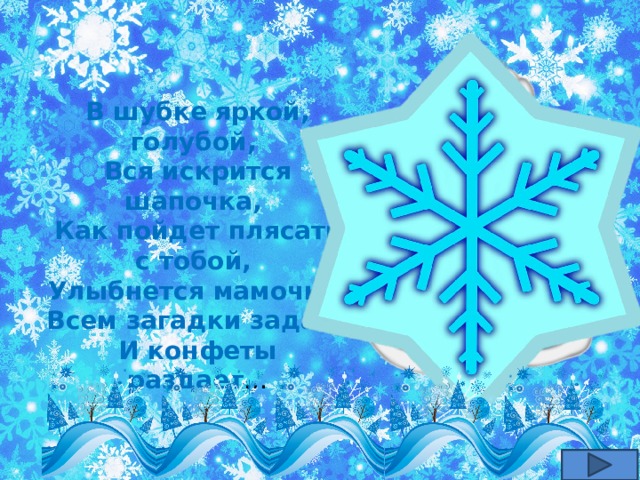 . В шубке яркой, голубой, Вся искрится шапочка, Как пойдет плясать с тобой, Улыбнется мамочка. Всем загадки задает И конфеты раздает …   