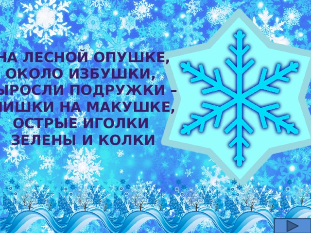 На лесной опушке, Около избушки, Выросли подружки – Шишки на макушке, Острые иголки Зелены и колки 