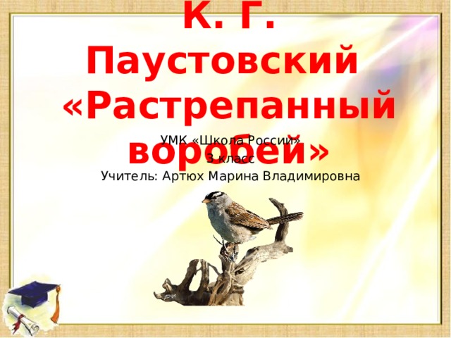 К. Г. Паустовский  «Растрепанный воробей» УМК «Школа России» 3 класс Учитель: Артюх Марина Владимировна