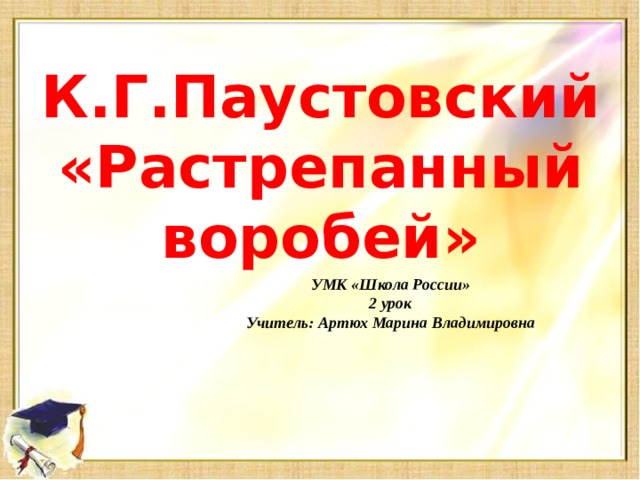 К.Г.Паустовский  «Растрепанный воробей» УМК «Школа России» 2 урок Учитель: Артюх Марина Владимировна