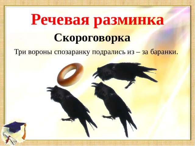 Речевая разминка Скороговорка Три вороны спозаранку подрались из – за баранки.