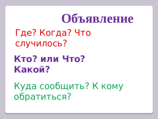 Объявление Где? Когда? Что случилось? Кто? или Что? Какой? Куда сообщить? К кому обратиться? 