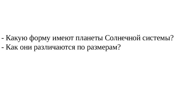 - Какую форму имеют планеты Солнечной системы? - Как они различаются по размерам? 