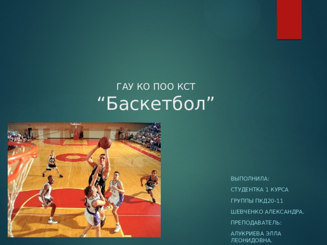 ГАУ КО ПОО КСТ  “Баскетбол” Выполнила: Студентка 1 курса Группы пкд20-11 Шевченко александра. Преподаватель: Алукриева элла леонидовна. 
