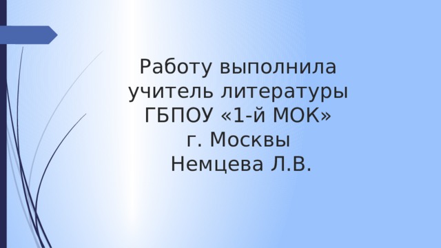 Работу выполнила  учитель литературы  ГБПОУ «1-й МОК»  г. Москвы  Немцева Л.В. 