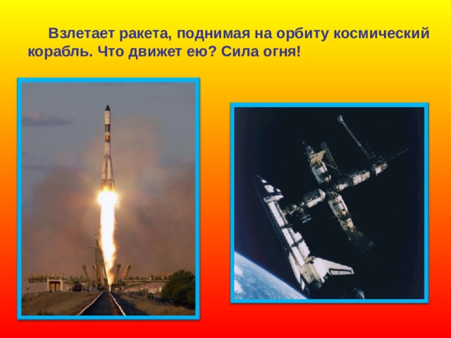  Взлетает ракета, поднимая на орбиту космический корабль. Что движет ею? Сила огня! 