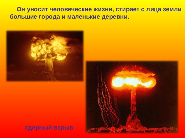  Он уносит человеческие жизни, стирает с лица земли большие города и маленькие деревни. ядерный взрыв 