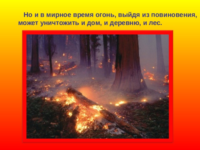  Но и в мирное время огонь, выйдя из повиновения, может уничтожить и дом, и деревню, и лес. 