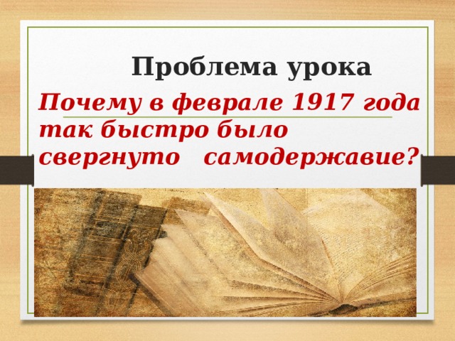  Проблема урока Почему в феврале 1917 года так быстро было свергнуто  самодержавие? 