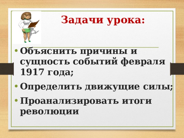 Задачи урока: Объяснить причины и сущность событий февраля 1917 года; Определить движущие силы; Проанализировать итоги революции 