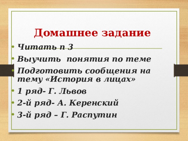 Домашнее задание Читать п 3 Выучить понятия по теме Подготовить сообщения на тему «История в лицах» 1 ряд- Г. Львов 2-й ряд- А. Керенский 3-й ряд – Г. Распутин  