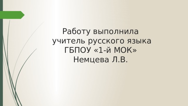 Работу выполнила  учитель русского языка  ГБПОУ «1-й МОК»  Немцева Л.В. 