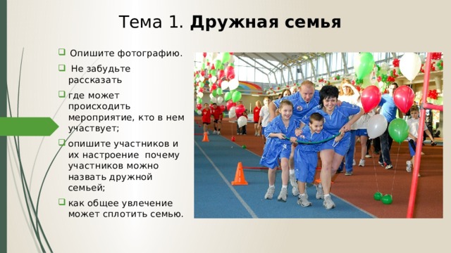 Тема 1. Дружная семья    Опишите фотографию.  Не забудьте рассказать где может происходить мероприятие, кто в нем участвует; опишите участников и их настроение почему участников можно назвать дружной семьей; как общее увлечение может сплотить семью. 
