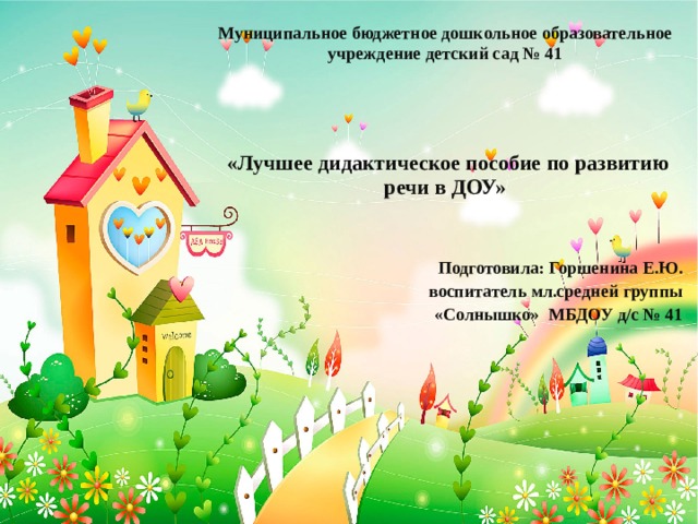 Муниципальное бюджетное дошкольное образовательное учреждение детский сад № 41     «Лучшее дидактическое пособие по развитию речи в ДОУ»   Подготовила: Горшенина Е.Ю. воспитатель мл.средней группы  «Солнышко» МБДОУ д/с № 41 