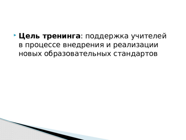 Цель тренинга : поддержка учителей в процессе внедрения и реализации новых образовательных стандартов 