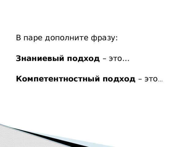В паре дополните фразу: Знаниевый подход – это… Компетентностный подход – это … 