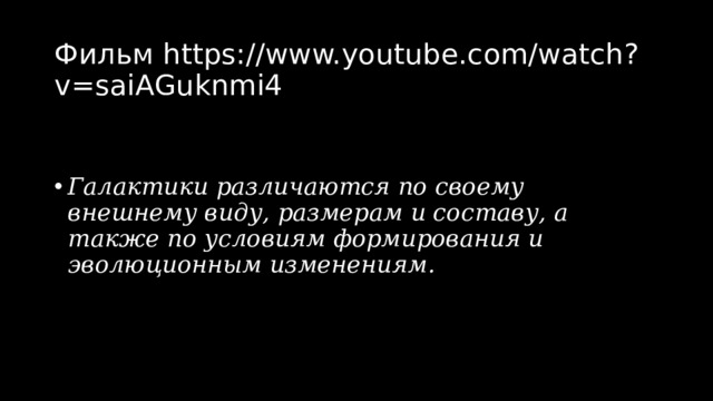 Фильм https://www.youtube.com/watch?v=saiAGuknmi4 Галактики различаются по своему внешнему виду, размерам и составу, а также по условиям формирования и эволюционным изменениям. 